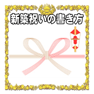 新築祝いの書き方などのし袋やお祝いのマナーを解説